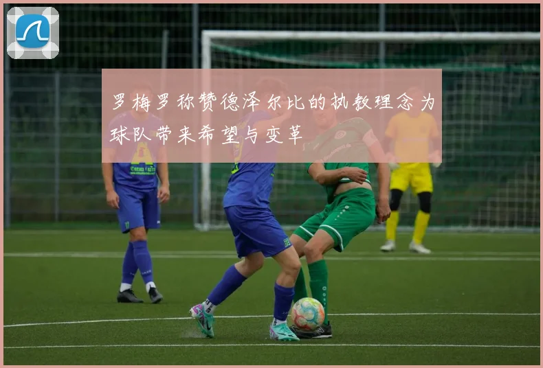 罗梅罗称赞德泽尔比的执教理念为球队带来希望与变革