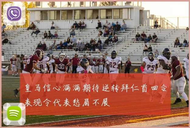 皇马信心满满期待逆转拜仁首回合表现令代表愁眉不展