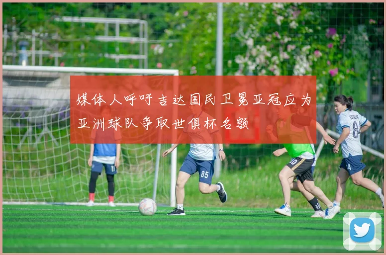 媒体人呼吁吉达国民卫冕亚冠应为亚洲球队争取世俱杯名额