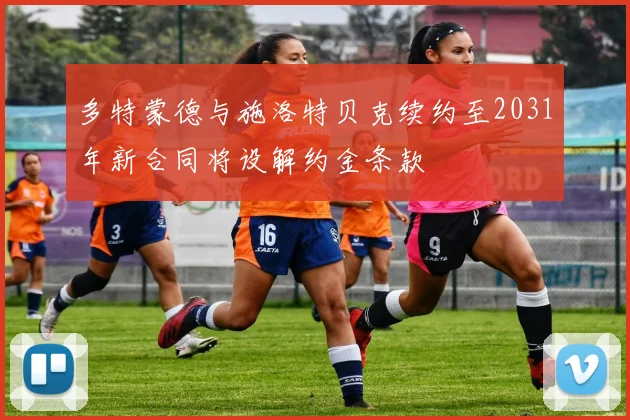 多特蒙德与施洛特贝克续约至2031年新合同将设解约金条款