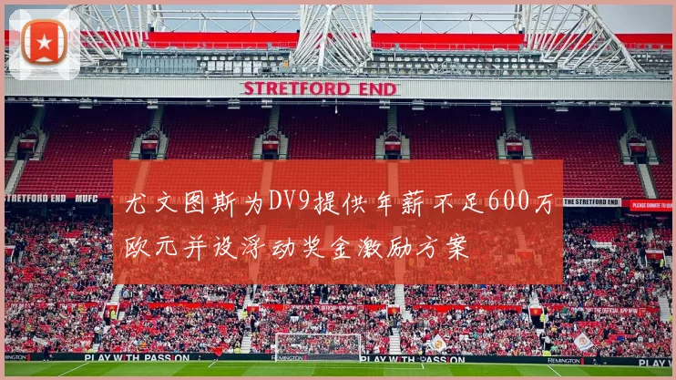 尤文图斯为DV9提供年薪不足600万欧元并设浮动奖金激励方案